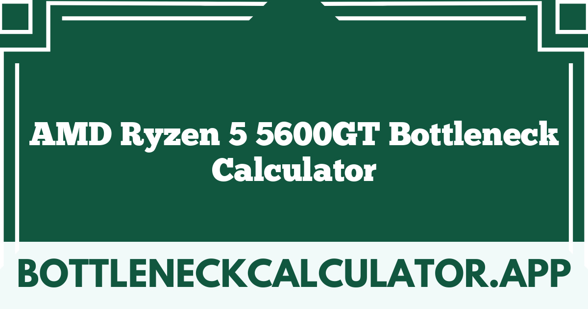 AMD Ryzen 5 5600GT Bottleneck Calculator