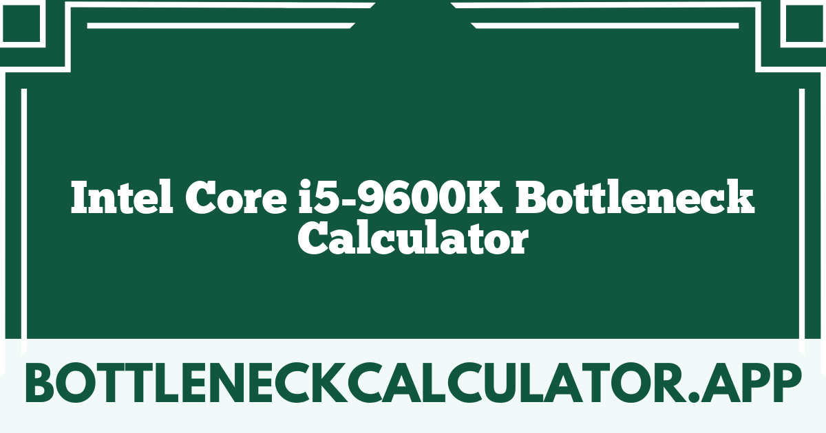 Intel Core i5-9600K Bottleneck Calculator